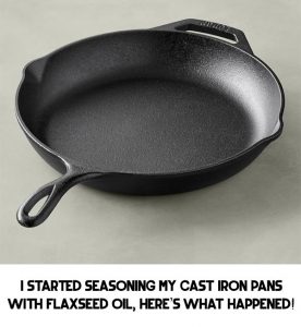 I Started Seasoning My Cast Iron Pans With Flaxseed Oil, Here’s What